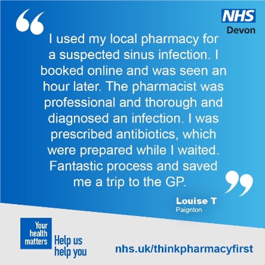 a quote from a service user - 'I used my local pharmacy for suspected sinus infection. I  booked online and was seen an hour later. Pharmacist was professional and thorough and diagnosed an infection. I was prescribed antibiotics, which were prepared while I waited. Fantastic process and saved me a trip to the GP. '
